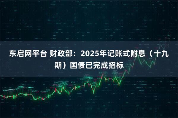 东启网平台 财政部：2025年记账式附息（十九期）国债已完成招标