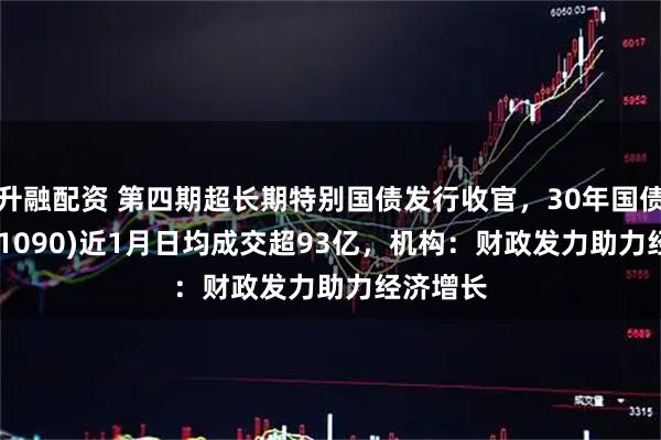 升融配资 第四期超长期特别国债发行收官，30年国债ETF(511090)近1月日均成交超93亿，机构：财政发力助力经济增长
