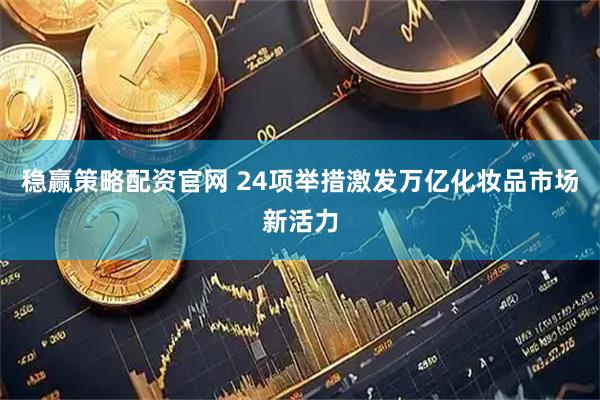 稳赢策略配资官网 24项举措激发万亿化妆品市场新活力