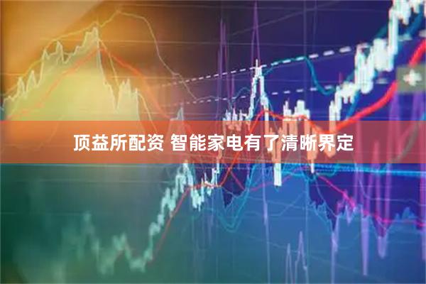 顶益所配资 智能家电有了清晰界定
