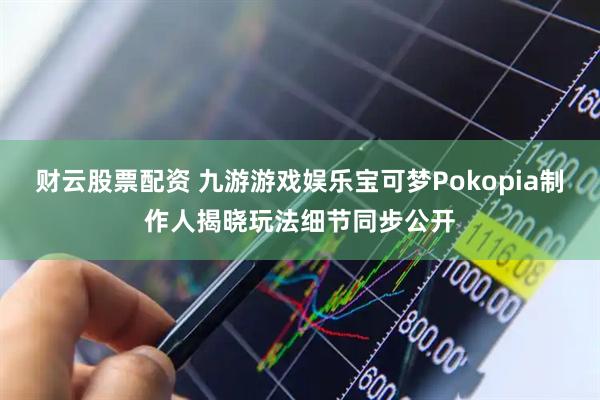 财云股票配资 九游游戏娱乐宝可梦Pokopia制作人揭晓玩法细节同步公开
