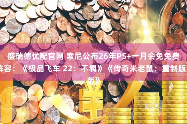盛瑞德优配官网 索尼公布26年PS+一月会免免费阵容：《极品飞车 22：不羁》《传奇米老鼠：重制版》