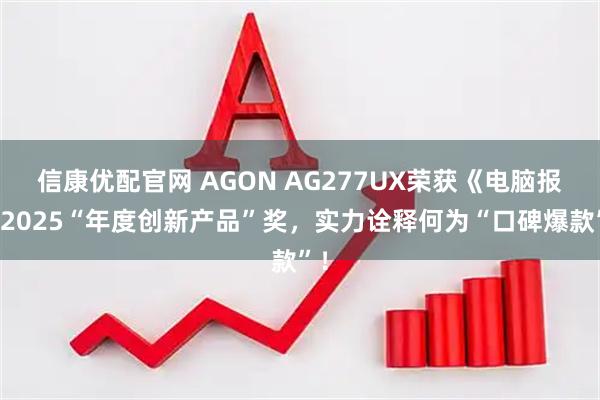 信康优配官网 AGON AG277UX荣获《电脑报》2025“年度创新产品”奖，实力诠释何为“口碑爆款”！